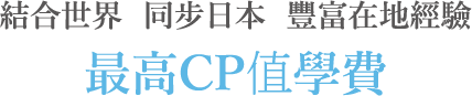 結合世界，同步日本，豐富在地經驗，最高CP值學費